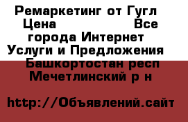 Ремаркетинг от Гугл › Цена ­ 5000-10000 - Все города Интернет » Услуги и Предложения   . Башкортостан респ.,Мечетлинский р-н